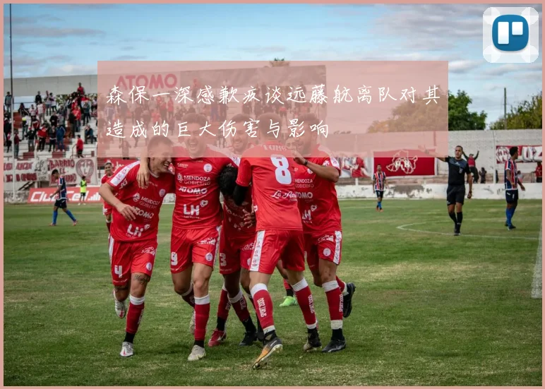 森保一深感歉疚谈远藤航离队对其造成的巨大伤害与影响