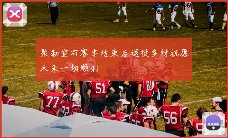 聚勒宣布赛季结束后退役多特祝愿未来一切顺利