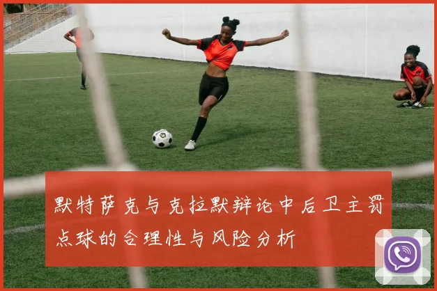 默特萨克与克拉默辩论中后卫主罚点球的合理性与风险分析