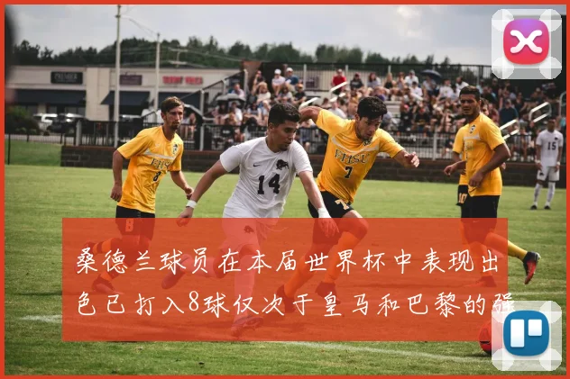 桑德兰球员在本届世界杯中表现出色已打入8球仅次于皇马和巴黎的强劲表现