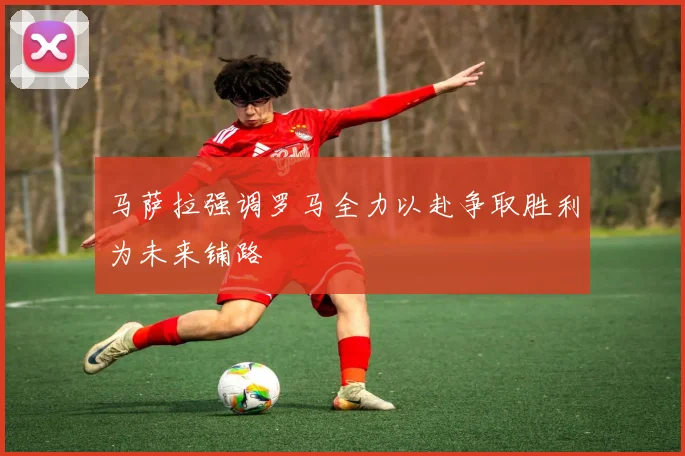 马萨拉强调罗马全力以赴争取胜利为未来铺路