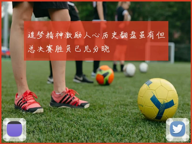 追梦精神激励人心历史翻盘虽有但总决赛胜负已见分晓