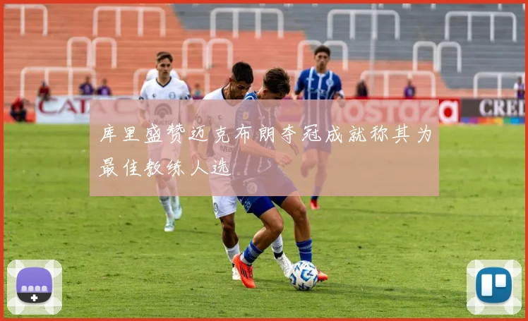 库里盛赞迈克布朗夺冠成就称其为最佳教练人选