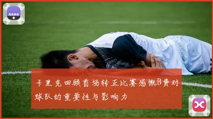 卡里克回顾首场转正比赛感慨B费对球队的重要性与影响力
